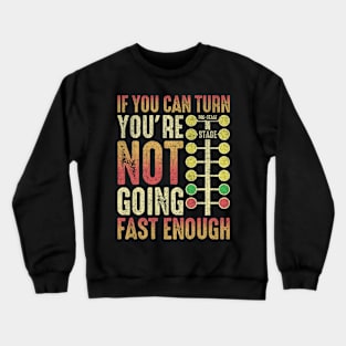 If You Can Turn You're Not Going Fast Enough Crewneck Sweatshirt